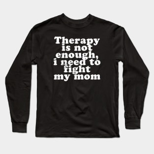 Therapy is not enough, i need to fight my mom Long Sleeve T-Shirt